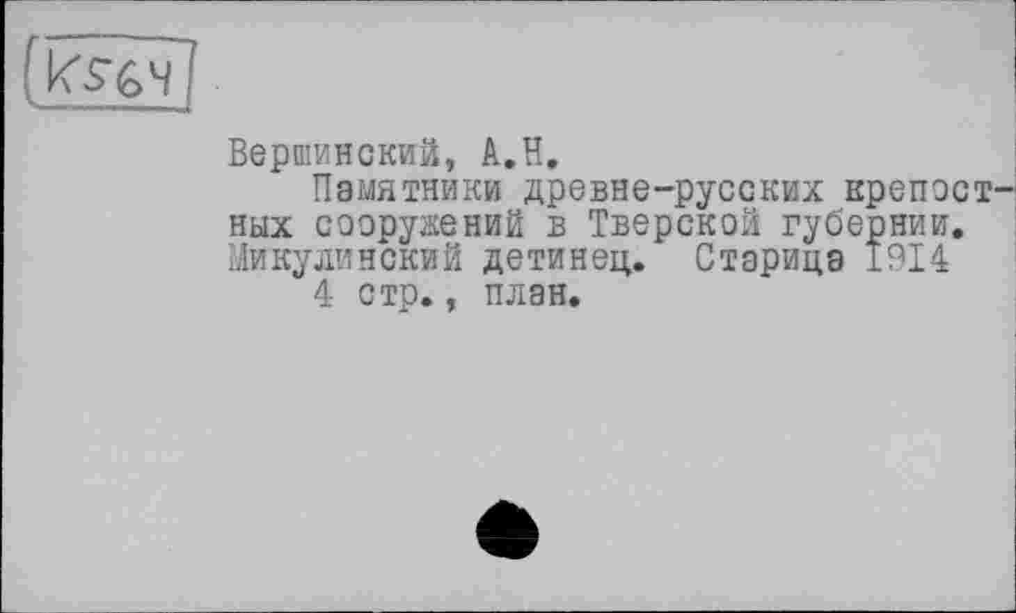 ﻿Вершинский, A.H,
Памятники древне-русских крепост ных сооружений в Тверской губернии. Минусинский детинец. Старица 1914
4 стр., план.